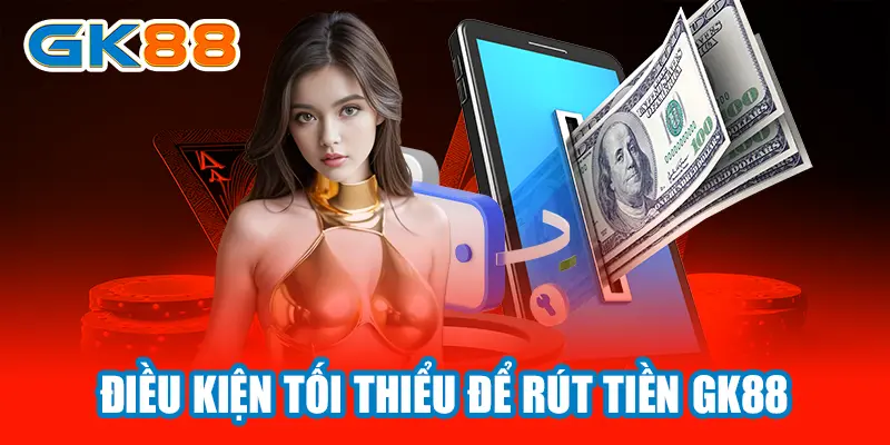 Điều kiện tối thiểu rút tiền tại GK88