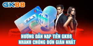 Hướng dẫn Nạp tiền GK88 Nhanh Chóng Đơn Giản Nhất
