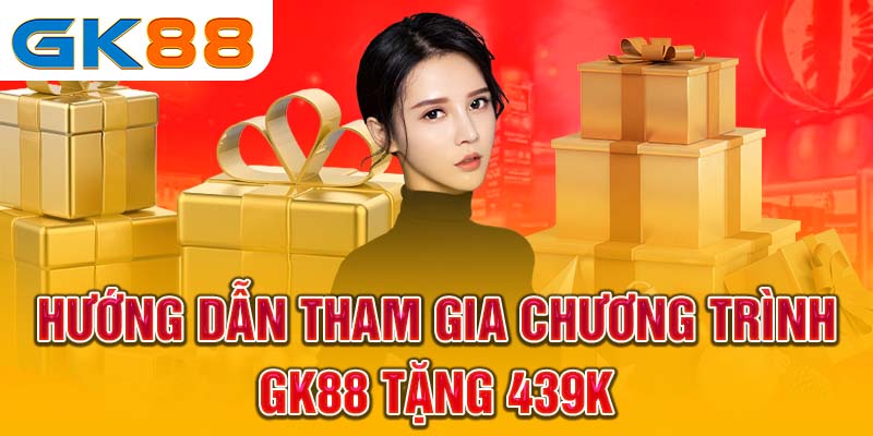 Hướng dẫn tham gia chương trình GK88 tặng 439k