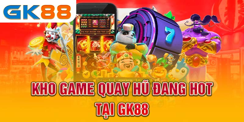 Kho game quay hũ đang hot tại GK88