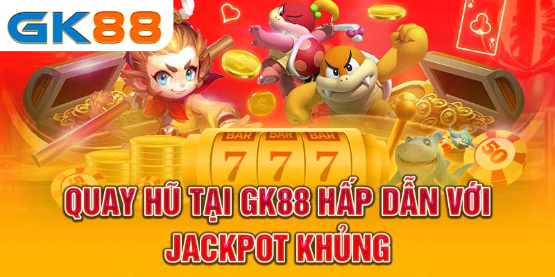 Quay hũ tại GK88 hấp dẫn với Jackpot khủng