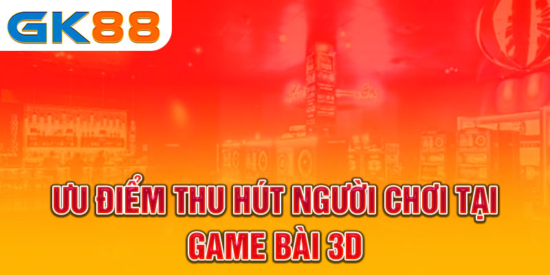 Ưu điểm thu hút người chơi tại game bài 3D