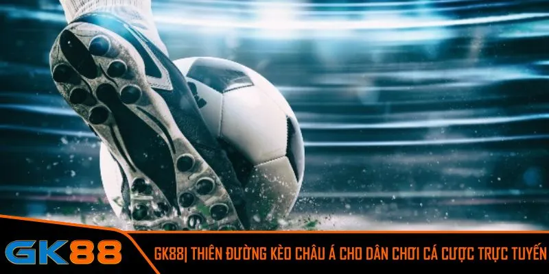 GK88| Thiên đường kèo châu á cho dân chơi cá cược trực tuyến