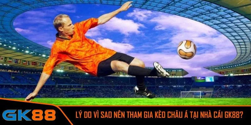 Lý do vì sao nên tham gia kèo châu Á tại nhà cái GK88?